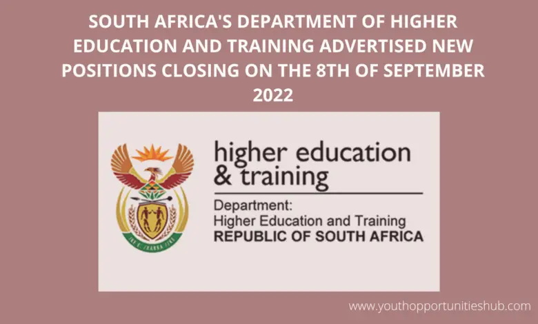 SOUTH AFRICA'S DEPARTMENT OF HIGHER EDUCATION AND TRAINING ADVERTISED NEW POSITIONS CLOSING ON THE 8TH OF SEPTEMBER 2022