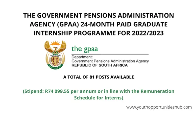 THE GOVERNMENT PENSIONS ADMINISTRATION AGENCY (GPAA) 24-MONTH PAID GRADUATE INTERNSHIP PROGRAMME FOR 2022/2023: A TOTAL OF 81 POSTS AVAILABLE (Stipend: R74 099.55 per annum or in line with the Remuneration Schedule for Interns)