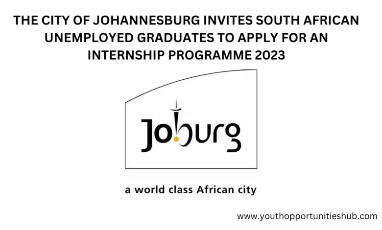 THE CITY OF JOHANNESBURG INVITES SOUTH AFRICAN UNEMPLOYED GRADUATES TO APPLY FOR AN INTERNSHIP PROGRAMME 2023