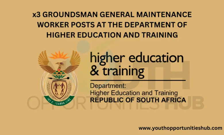 x3 GROUNDSMAN GENERAL MAINTENANCE WORKER POSTS AT THE DEPARTMENT OF HIGHER EDUCATION AND TRAINING