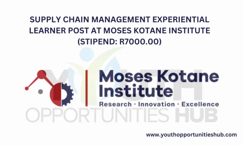 SUPPLY CHAIN MANAGEMENT EXPERIENTIAL LEARNER POST AT MOSES KOTANE INSTITUTE (STIPEND: R7000.00)